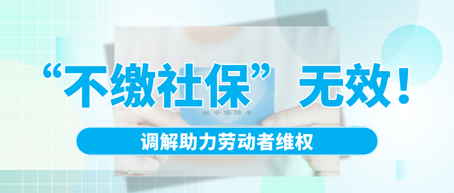 “不繳社?！睙o效！調(diào)解助力勞動(dòng)者維權(quán)